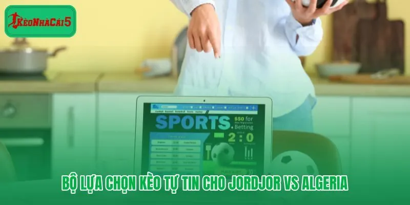 Ba lựa chọn kèo sáng giá cho trận Jordan Vs Algeria tại World Cup